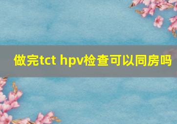 做完tct hpv检查可以同房吗